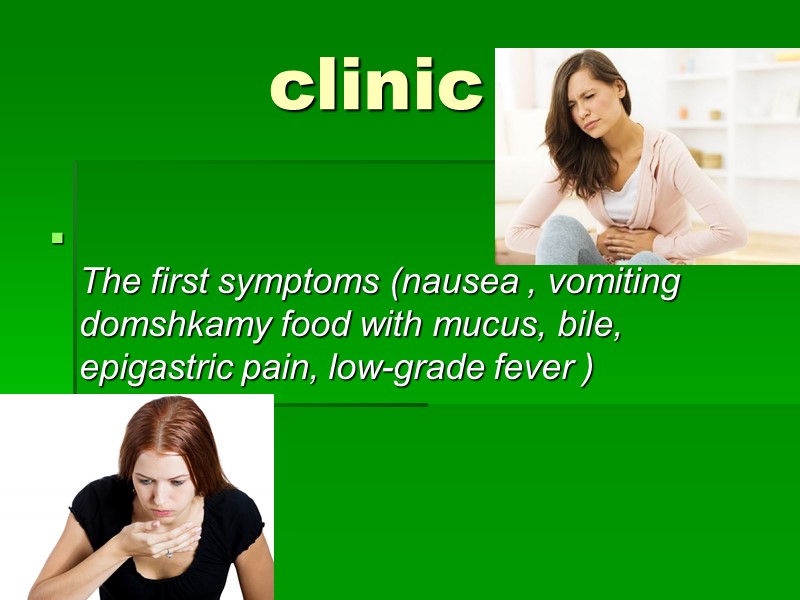 clinic   The first symptoms (nausea , vomiting domshkamy food with mucus, bile,